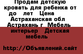 Продам детскую кровать для ребенка от 2 до 7 лет › Цена ­ 5 500 - Астраханская обл., Астрахань г. Мебель, интерьер » Детская мебель   